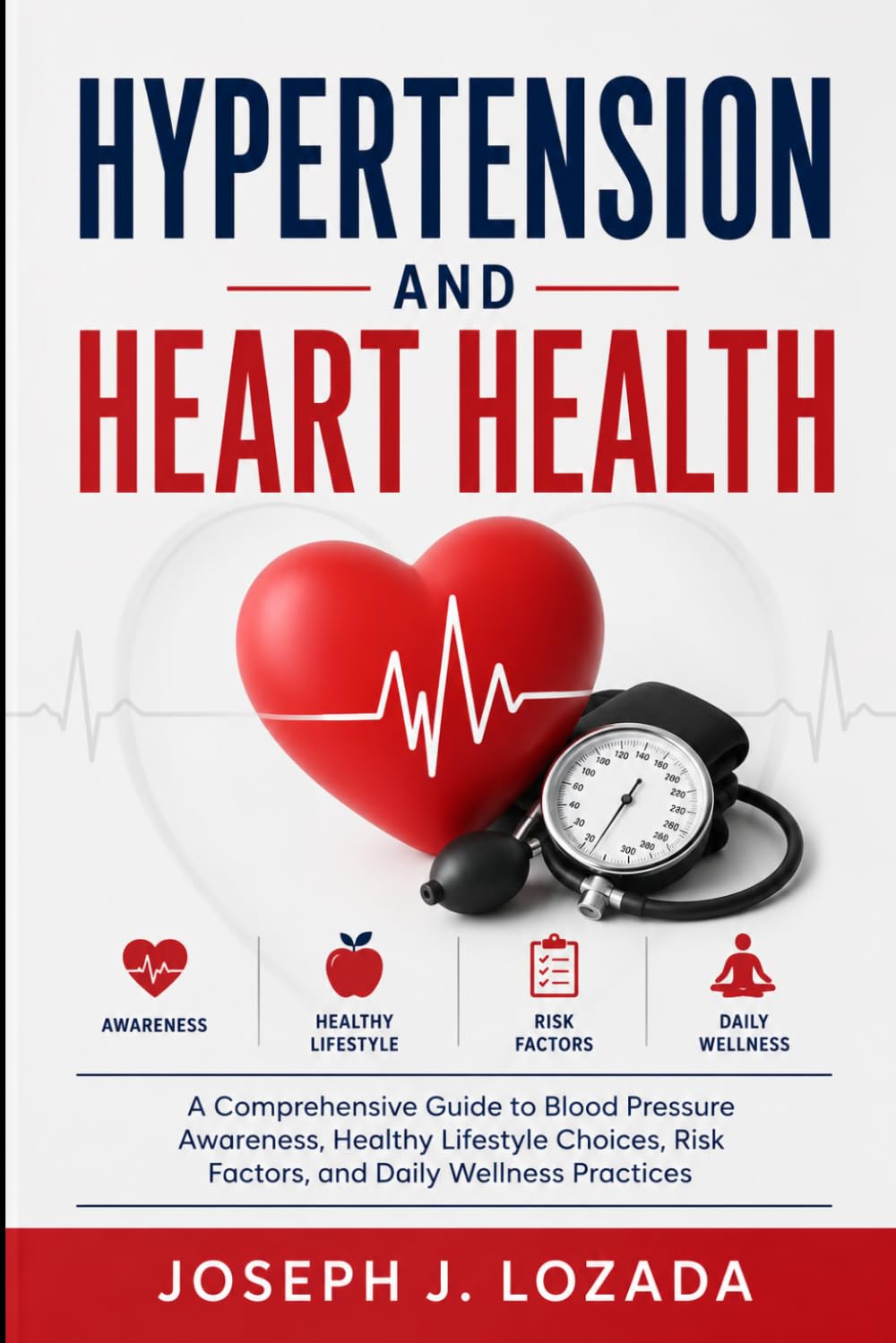 Hypertension and Heart Health: A Comprehensive Guide to Blood Pressure Awareness, Healthy Lifestyle Choices, Risk Factors, and Daily Wellness Practices