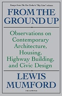 From The Ground Up: Observations On Contemporary Architecture, Housing, Highway Building, And Civic Design