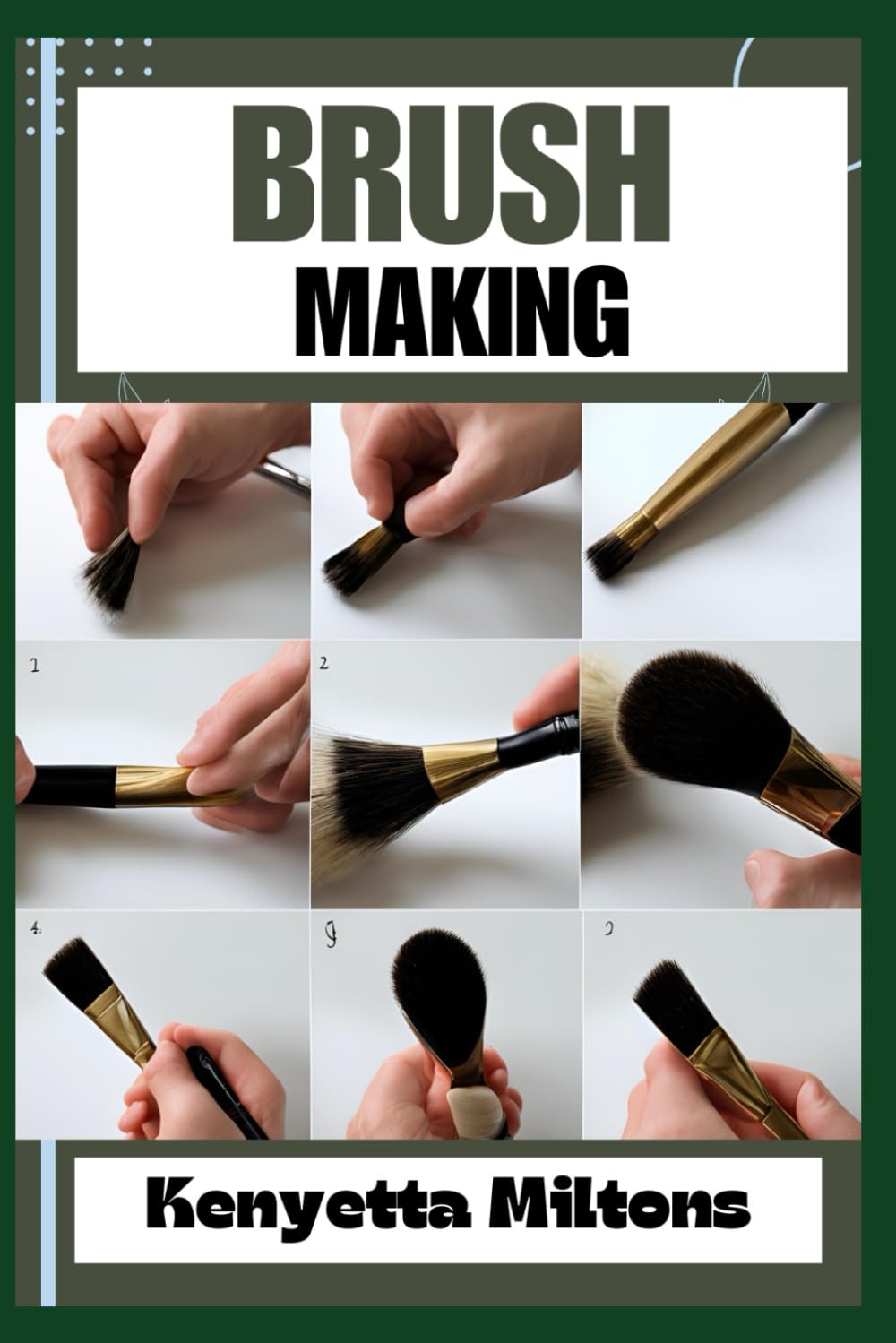 BRUSH MAKING: The Comprehensive Guide to Crafting Quality Brushes for Artists, Calligraphers, and Hobbyists - Techniques, Materials, and Maintenance Unveiled!