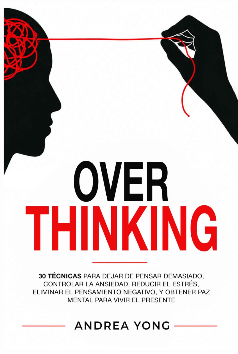 OVERTHINKING: 30 Técnicas para Dejar de Pensar Demasiado, Controlar la Ansiedad, Reducir el Estrés, Eliminar el Pensamiento Negativo y Obtener Paz Mental para Vivir el Presente
