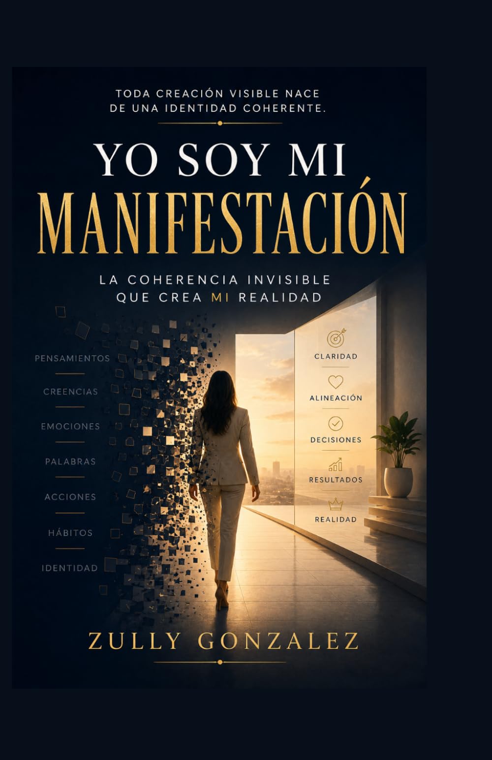 YO SOY MI MANIFESTACIÓN: La coherencia invisible que crea mi realidad (ZullyVerse™ Una colección sobre identidad, propósito, confianza y transformación consciente.)