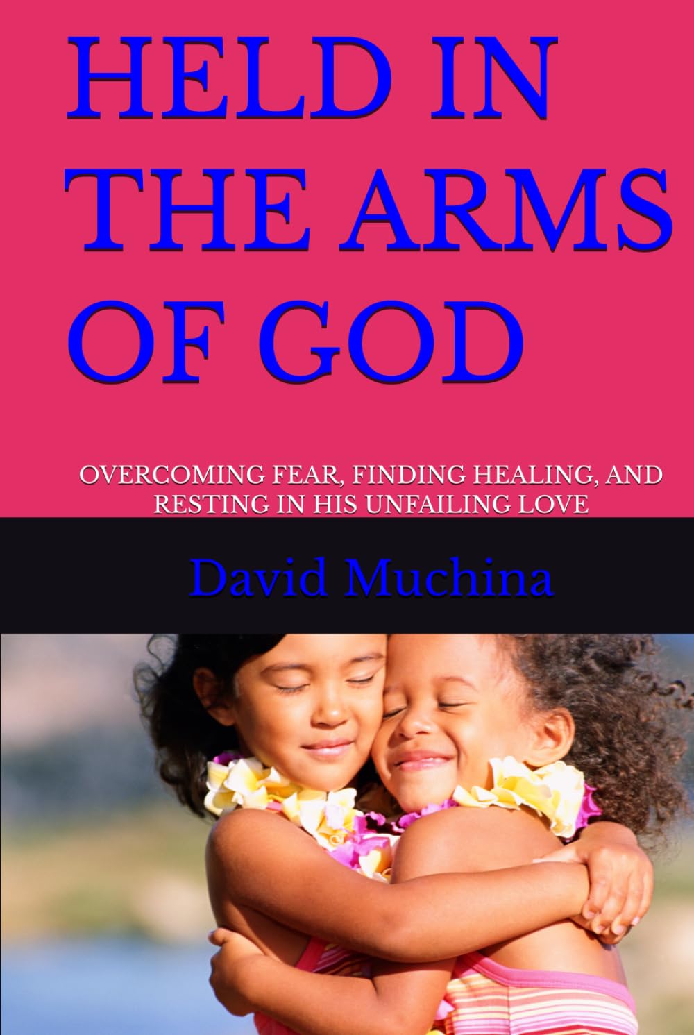 HELD IN THE ARMS OF GOD: OVERCOMING FEAR, FINDING HEALING, AND RESTING IN HIS UNFAILING LOVE