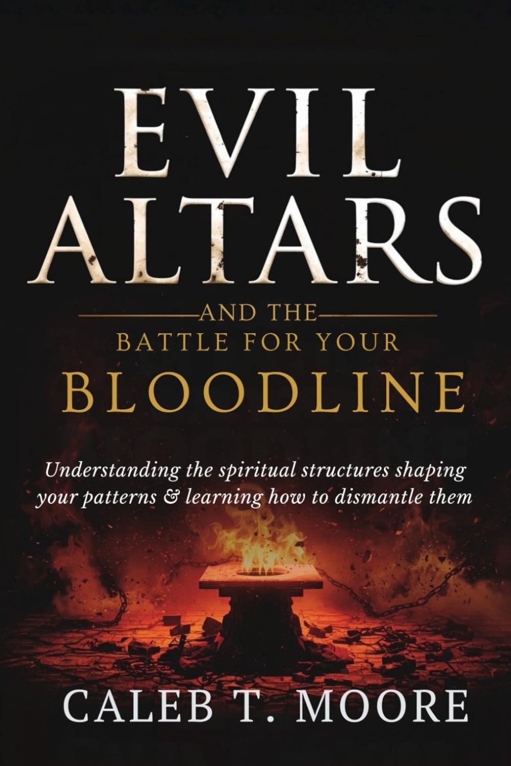 Evil Altars and the Battle for Your Bloodline: Understanding the spiritual structures shaping your patterns and learning how to dismantle them (Bloodlines, Covenants & Deep Deliverance Mysteries)