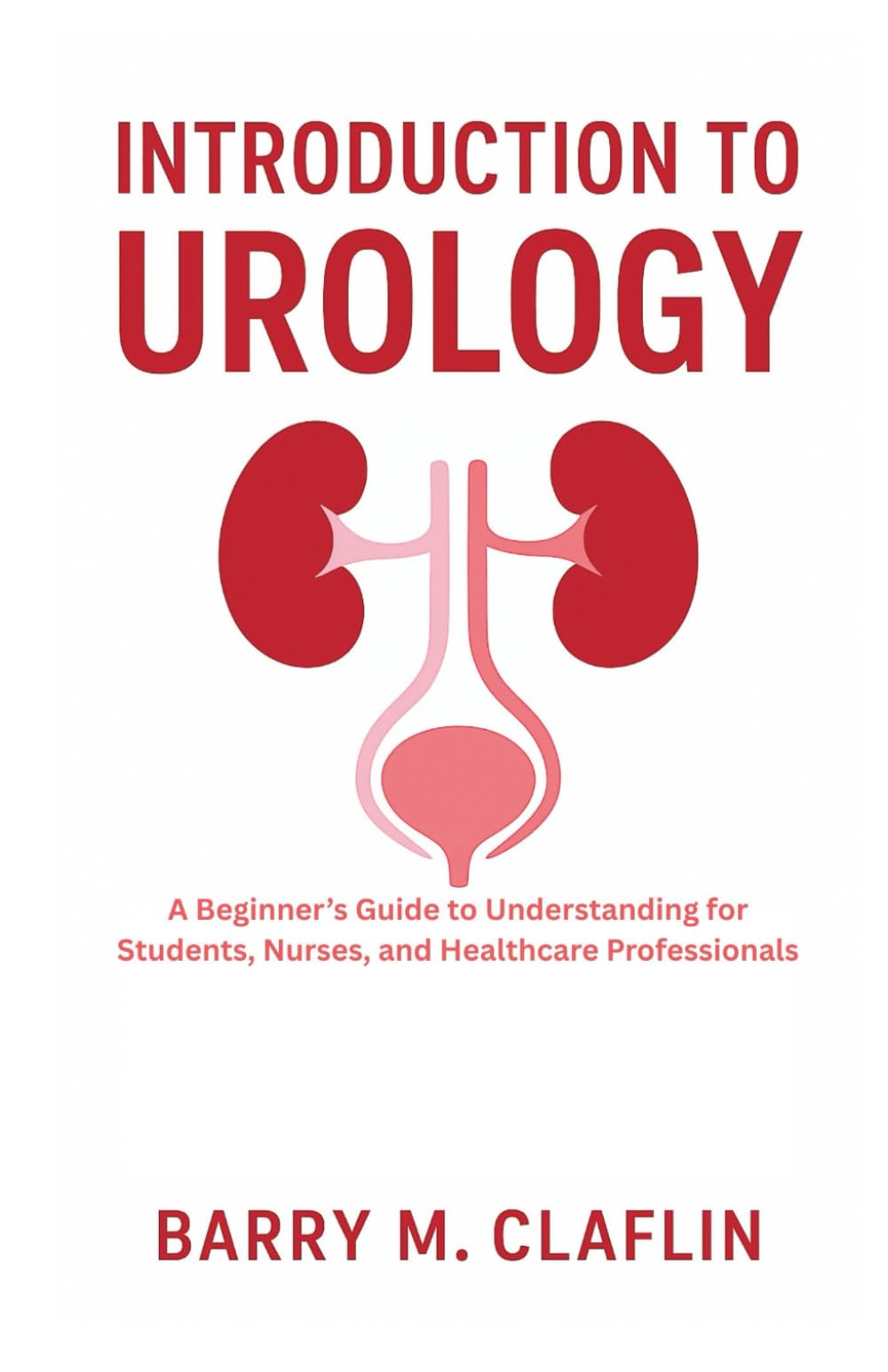 INTRODUCTION TO UROLOGY: A Beginner’s Guide to Understanding for Students, Nurses, and Healthcare Professionals