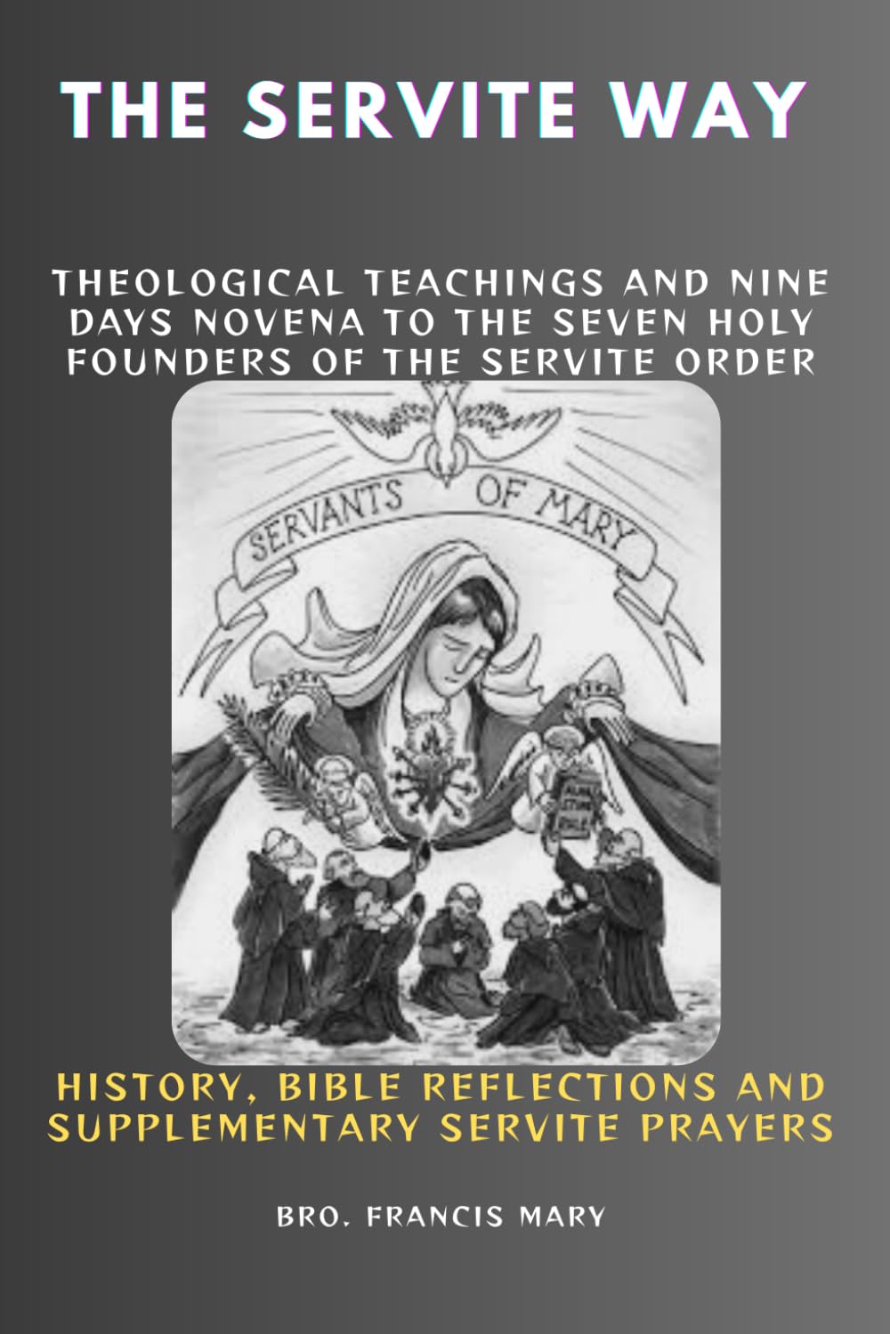 THE SERVITE WAY: Theological Teachings And Nine Days Novena To The Seven Holy Founders Of The Servite Order