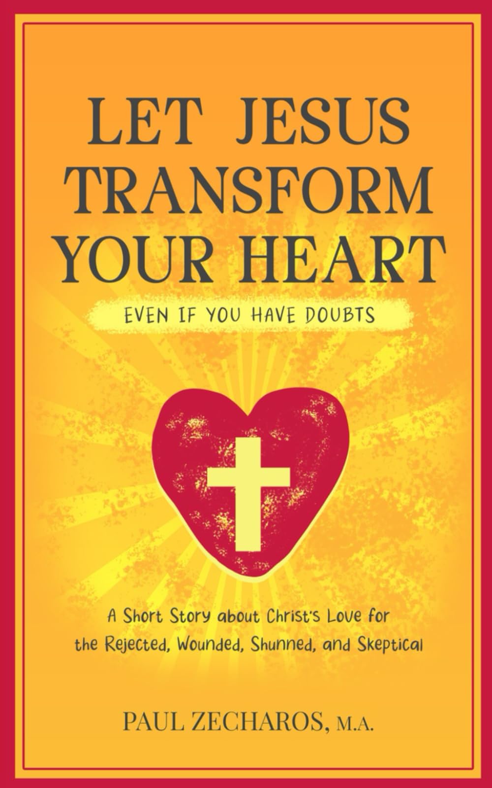 Let Jesus Transform Your Heart (even if you have doubts): A Short Story about Christ's Love for the Rejected, Wounded, Shunned, and Skeptical
