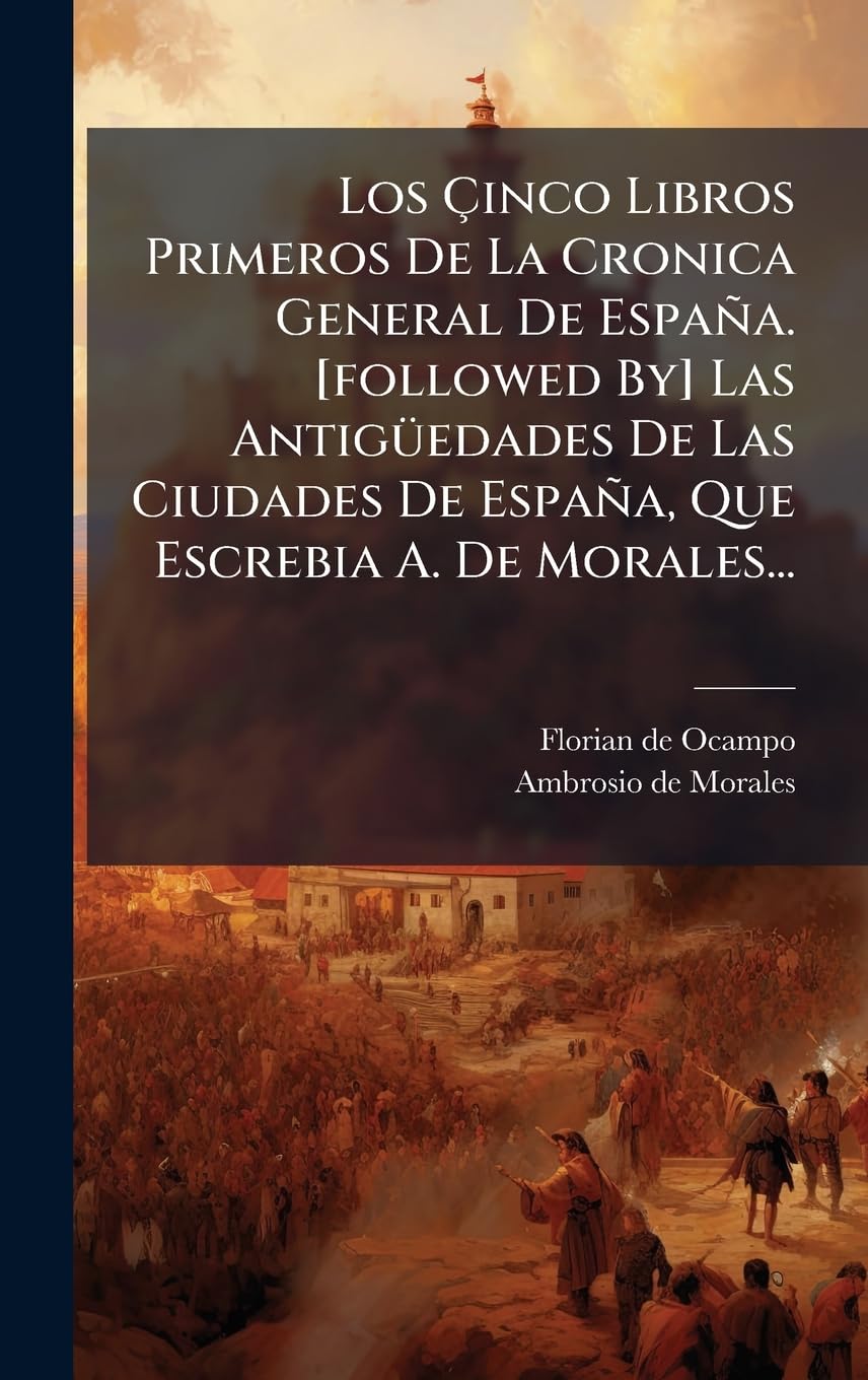 Los Çinco Libros Primeros De La Cronica General De España. [followed By] Las AntigÃ1/4edades De Las Ciudades De España, Que Escrebia A. De Morales...