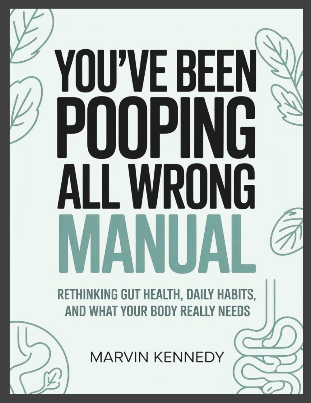 You've Been Pooping All Wrong Manual: Rethinking Gut Health, Daily Habits, and What Your Body Really Needs