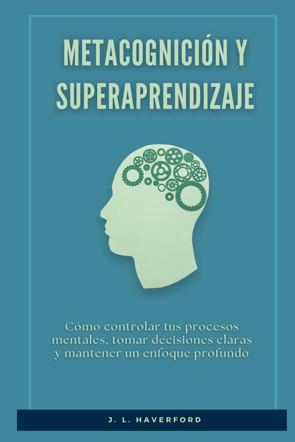 Metacognición y Superaprendizaje: Cómo controlar tus procesos mentales, tomar decisiones claras y mantener un enfoque profundo