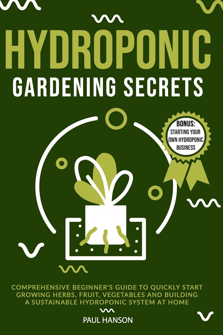 Hydroponic Gardening Secrets: Comprehensive Beginner's Guide to Quickly Start Gr