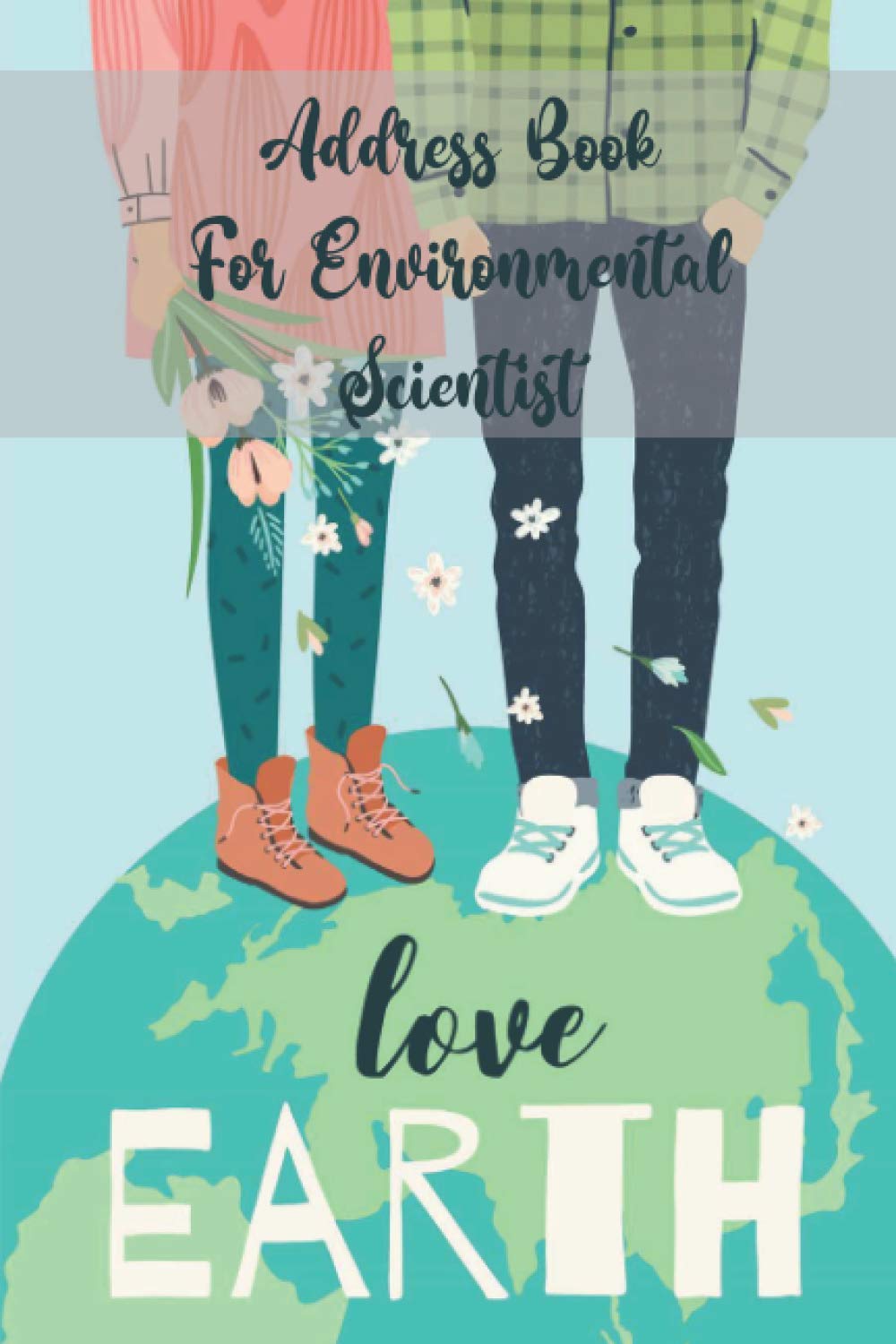 Address Book For Environmental Scientist Love Earth: For Men Record in Alphabetical Order, Names, Addresses, Birthday, Mobile, Work, Email and Notes