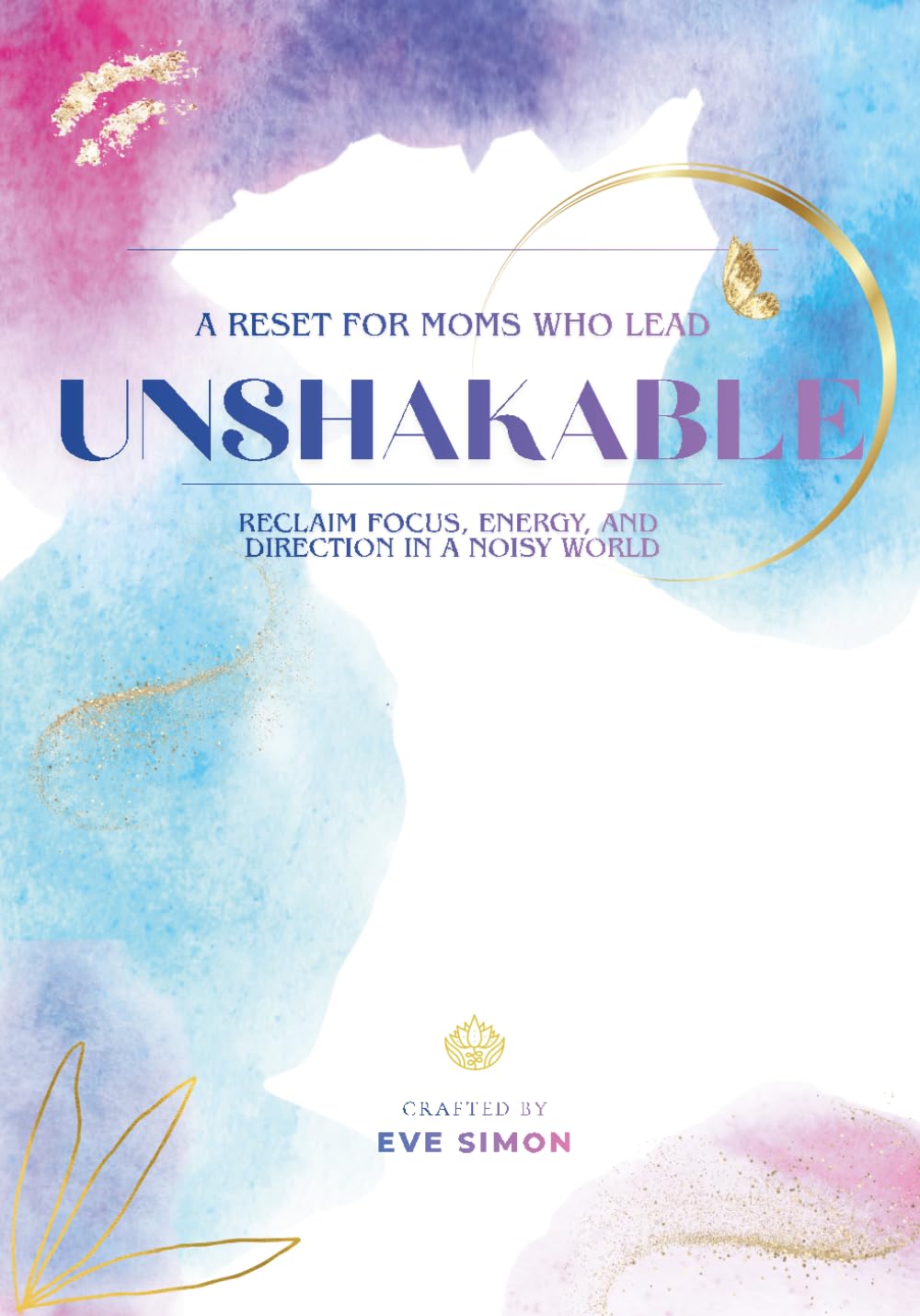 Unshakable - Guided Leadership, AI and Life Design Workbook for Moms Who Lead: A Reset to Reclaim Focus, Energy, and Direction in a Noisy World