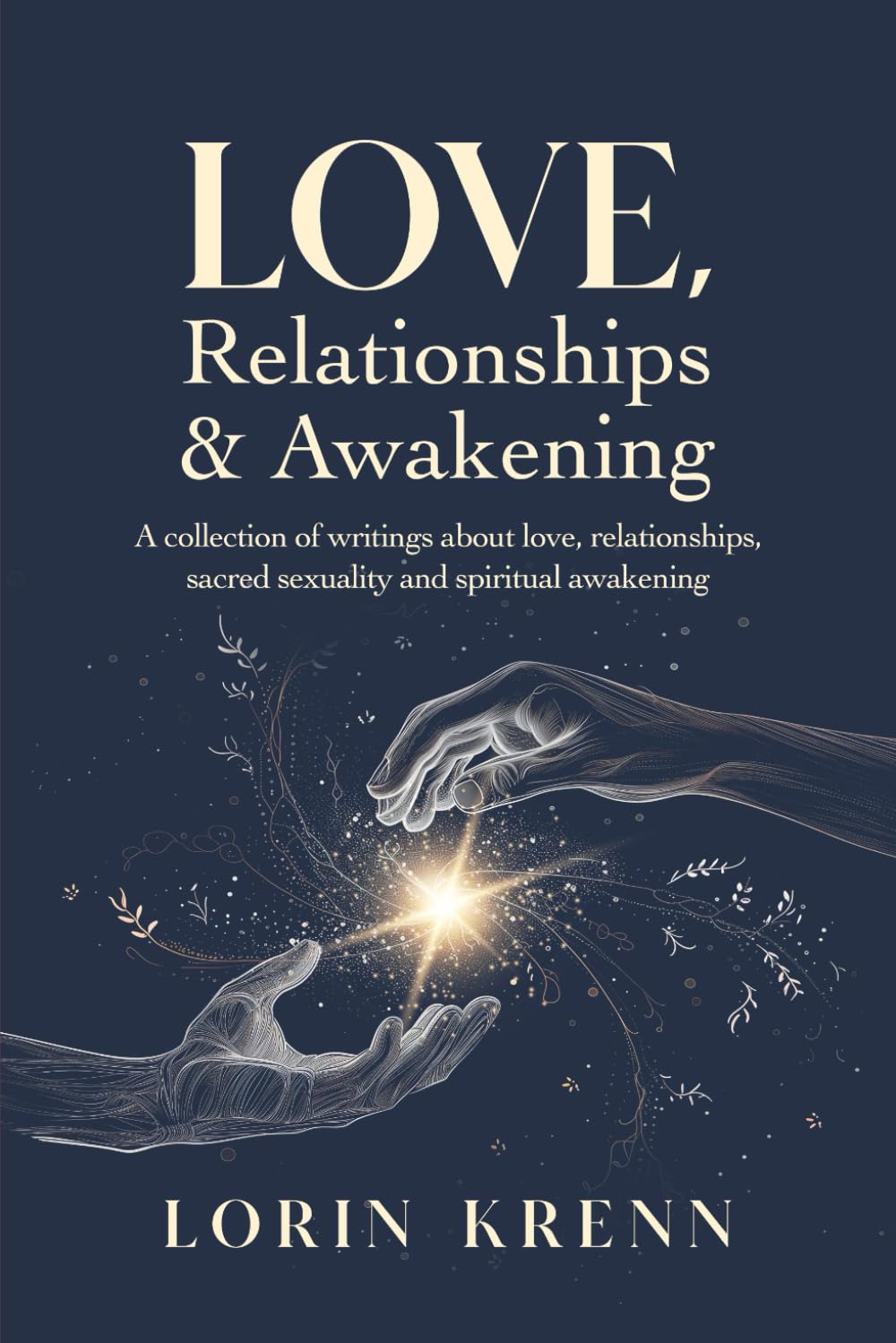 Love, Relationships & Awakening: A collection of Lorin Krenn's most powerful writings about love, relationships, sacred sexuality and spiritual awakening