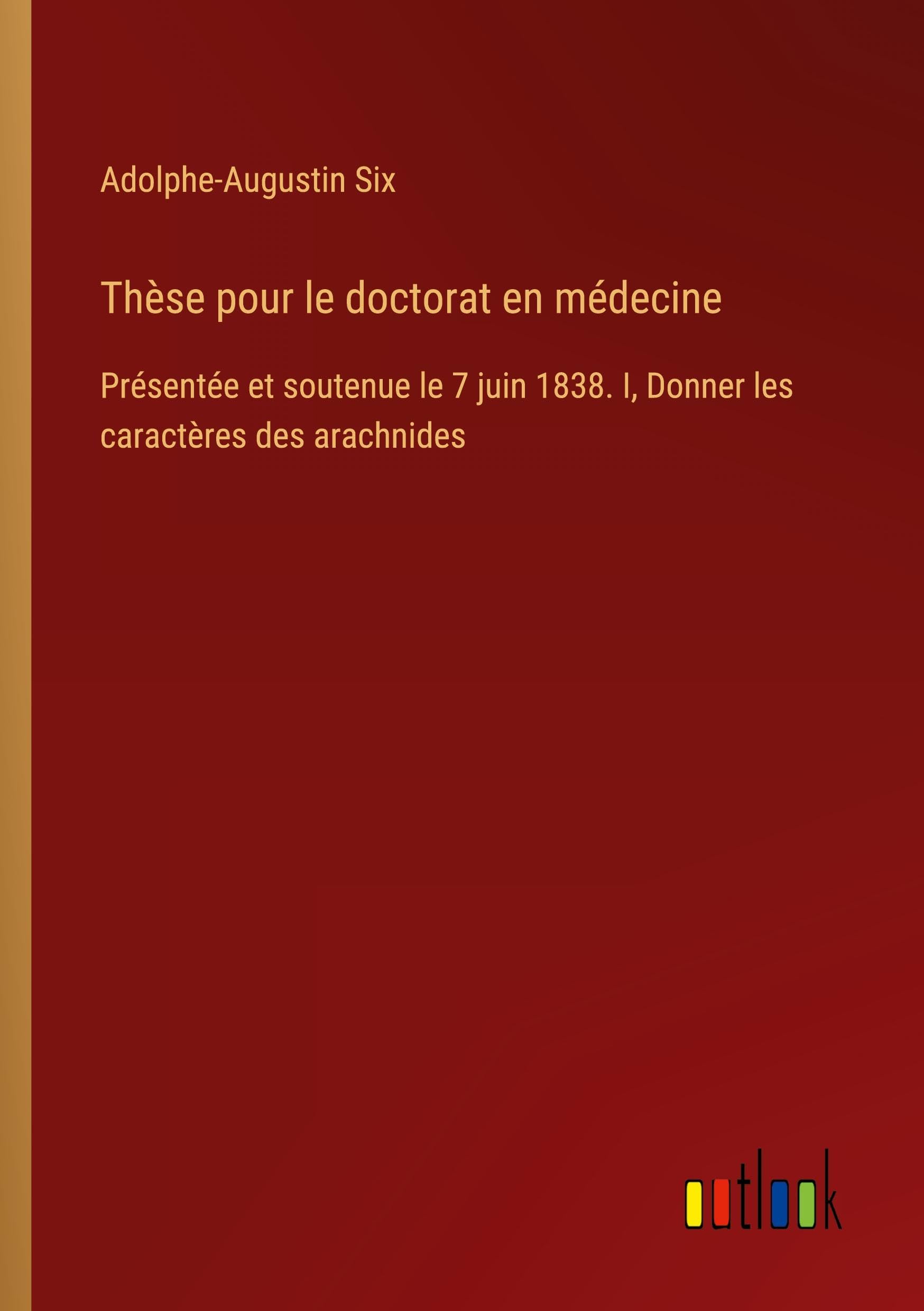 Thèse pour le doctorat en médecine: Présentée et soutenue le 7 juin 1838. I, Donner les caractères des arachnides