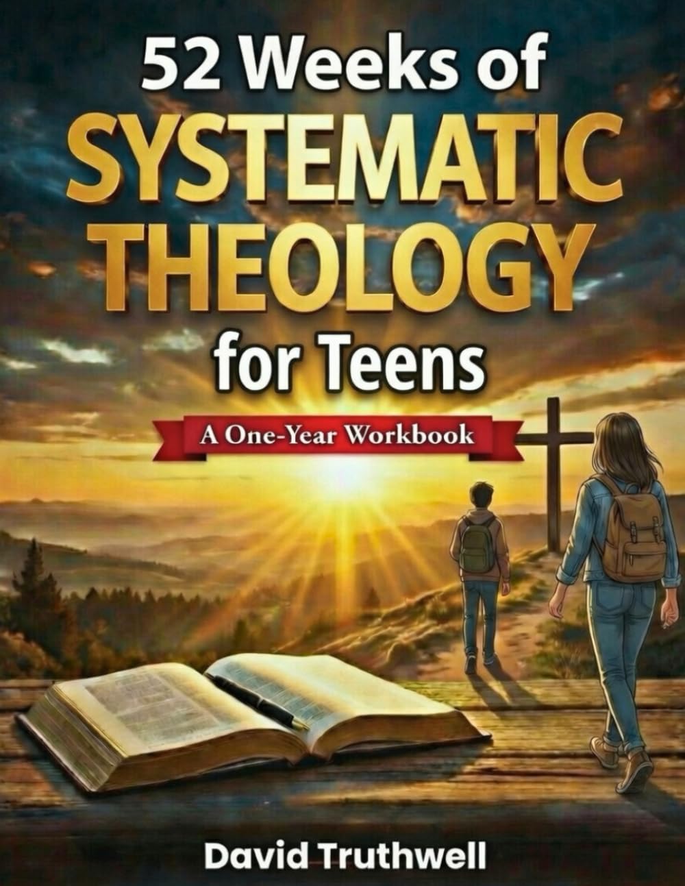 52 Weeks of Systematic Theology for Teens: A Year of Honest Answers about Biblical Doctrine to Build Unwavering Faith and Defeat Doubts in a Confusing World