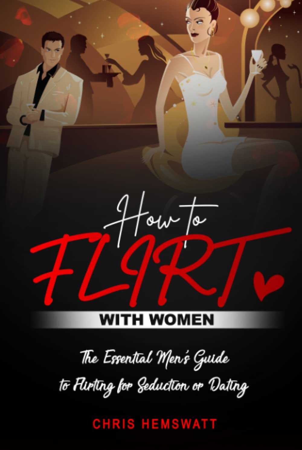 How To Flirt With Women: The Essential Men's Guide to Flirting for Seduction or Dating