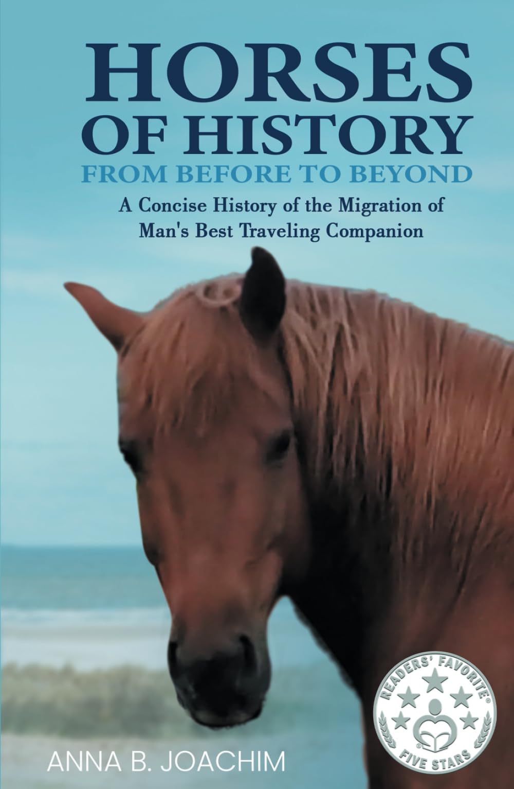 HORSES OF HISTORY FROM BEFORE TO BEYOND: A Concise History of the Migration of Man's Best Traveling Companion (HORSES OF EUROPE)