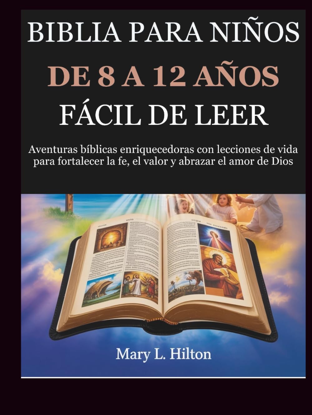 BIBLIA PARA NIÑOS DE 8 A 12 AÑOS, FÁCIL DE LEER: Aventuras bíblicas enriquecedoras con lecciones de vida para fortalecer la fe, el valor y abrazar el amor de Dios