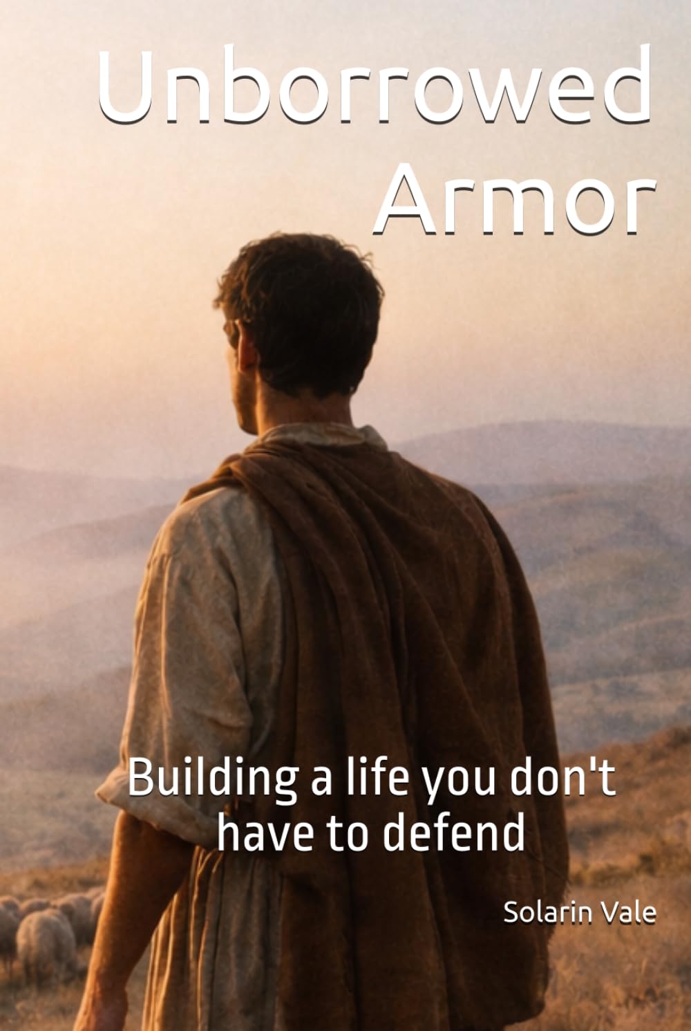Unborrowed Armor: Building a Life You Don’t Have to Defend