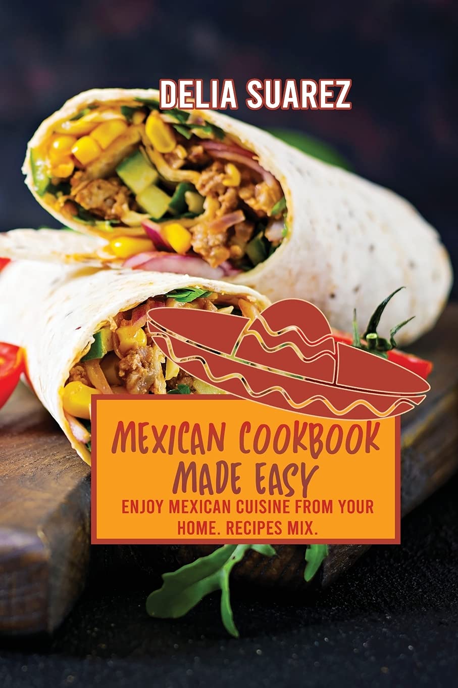 Mexican Cookbook Made Easy: Enjoy Mexican Cuisine from Your Home. Recipes Mix.