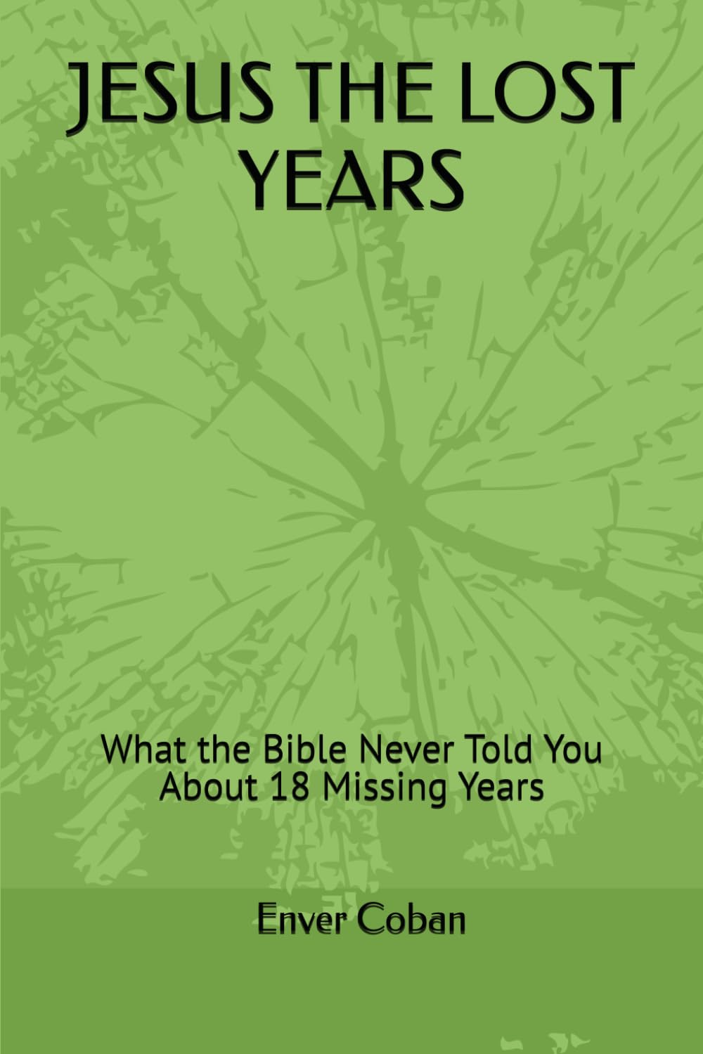 JESUS THE LOST YEARS: What the Bible Never Told You About 18 Missing Years (The Forbidden Chronicles Series)