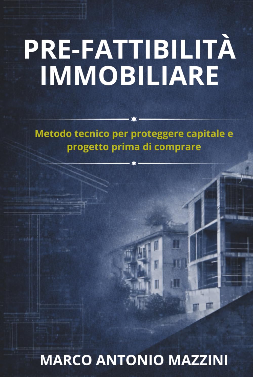 Pre-Fattibilità Immobiliare: Metodo tecnico per proteggere capitale e progetto prima di comprare (Capire per Comprare, Ristrutturare e Costruire)