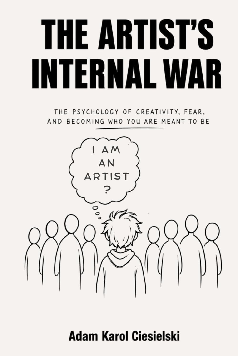 The Artist’s Internal War: The Psychology of Creativity, Fear, Self-Doubt, and Becoming the Artist You Were Meant to Be