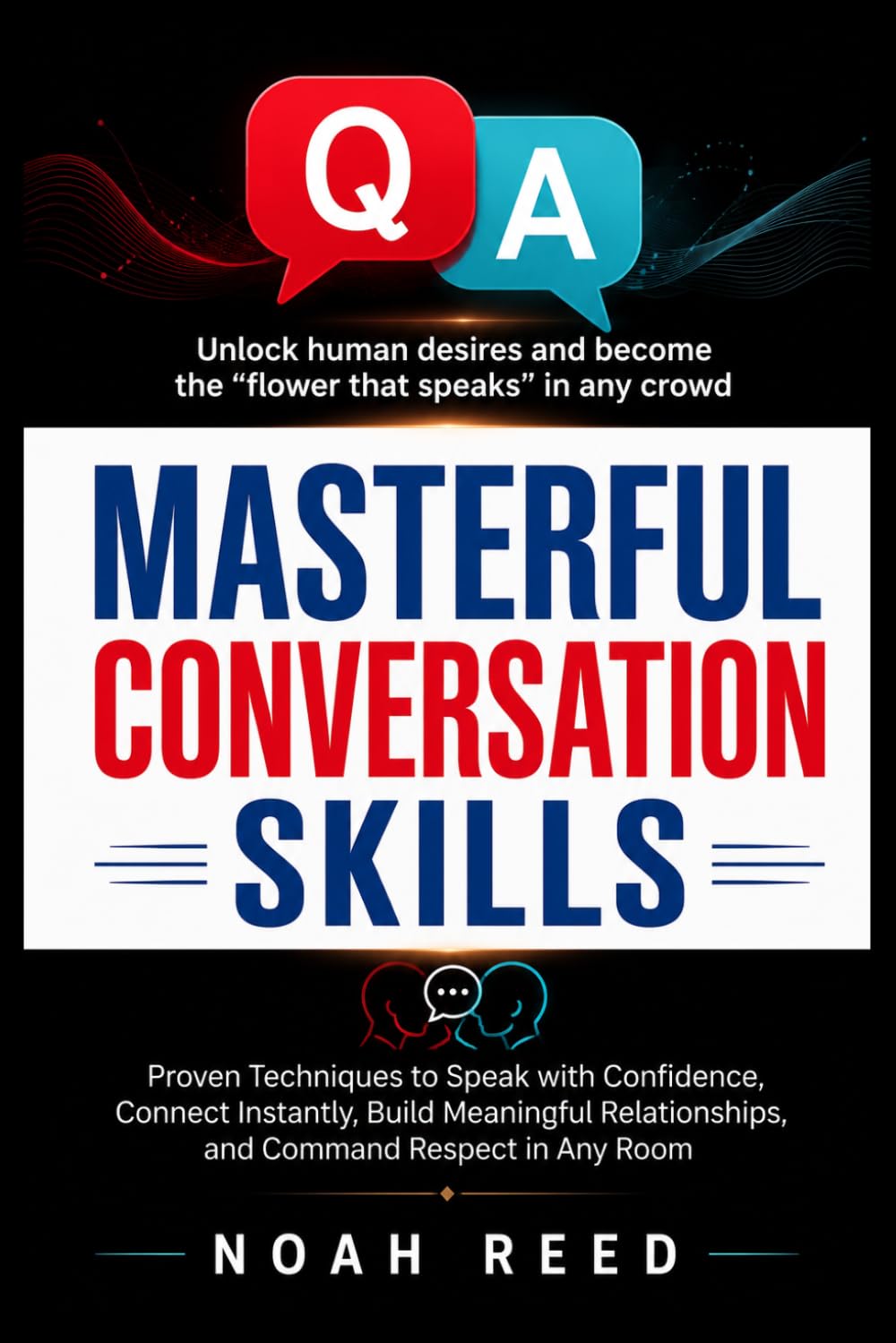 MASTERFUL CONVERSATION SKILLS: Proven Techniques to Speak with Confidence, Connect Instantly, Build Meaningful Relationships, and Command Respect in Any Room