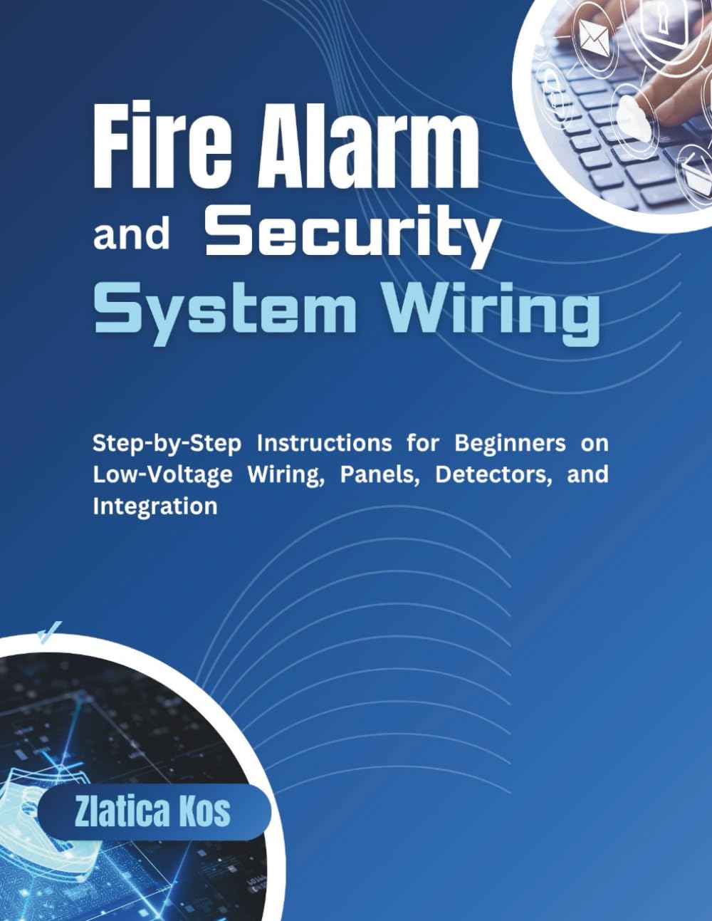 Fire Alarm and Security System Wiring: Step-by-Step Instructions for Beginners on Low-Voltage Wiring, Panels, Detectors, and Integration