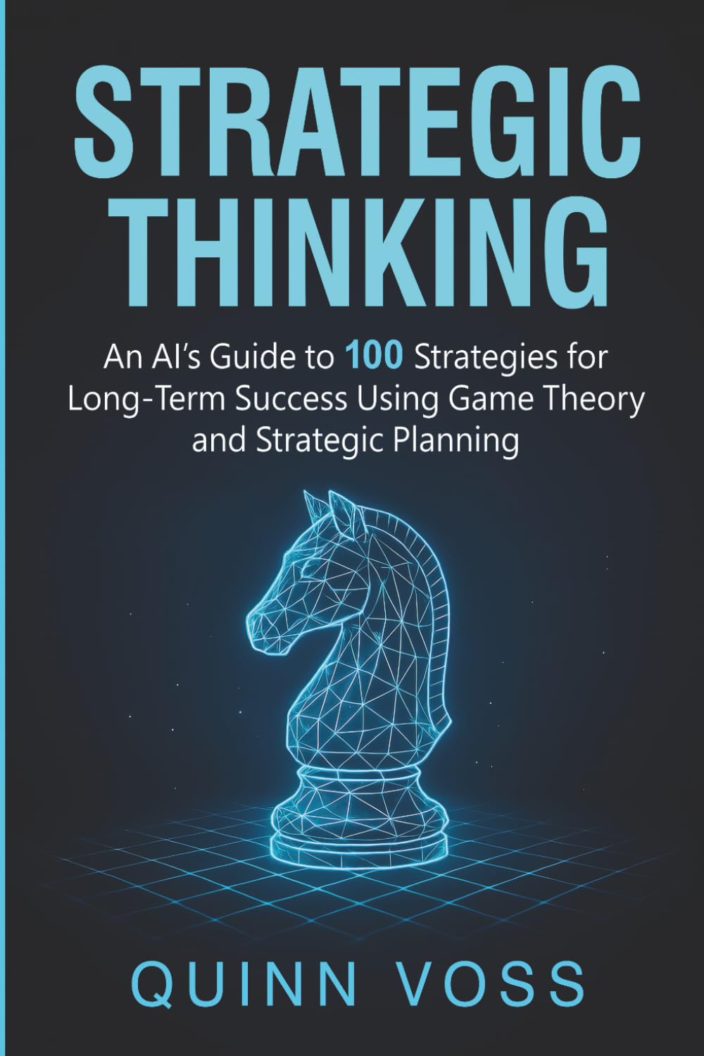 Strategic Thinking: An AI’s Guide to 100 Strategies for Long-Term Success Using Game Theory and Strategic Planning (Think Smarter)