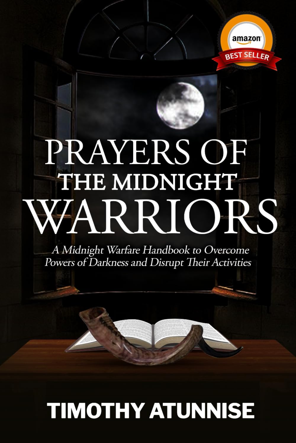 Prayers of the Midnight Warriors: A Midnight Warfare Handbook to Overcome Powers of Darkness and Disrupt Their Activities (Become Anointed & Effective Prayer Warrior)