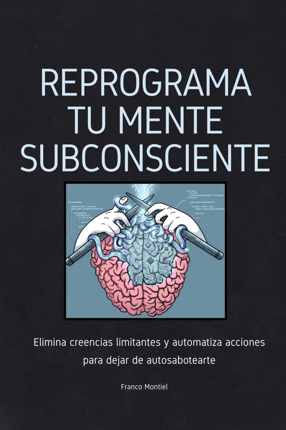 Reprograma tu mente subconsciente: Elimina creencias limitantes y automatiza acciones para dejar de autosabotearte