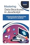 MASTERING DATA STRUCTURES IN JAVASCRIPT: A Practical Guide to Efficient Data Management in JavaScript