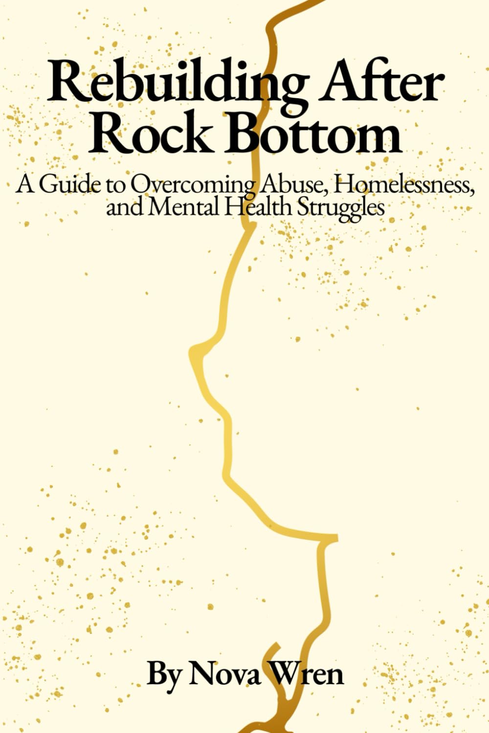 Rebuilding After Rock Bottom: A Guide to Overcoming Abuse, Homelessness, and Mental Health Struggles