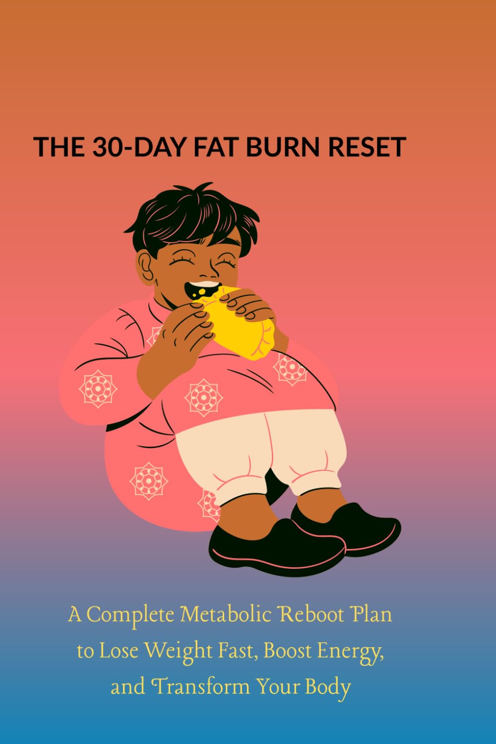 THE 30-DAY FAT BURN RESET: A Complete Metabolic Reboot Plan to Lose Weight Fast, Boost Energy, and Transform Your Body