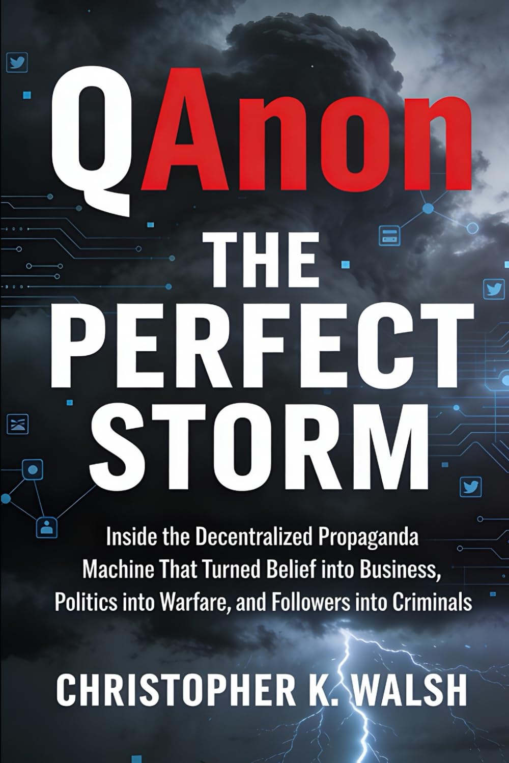 QAnon - The Perfect Storm: Inside the Decentralized Propaganda Machine That Turned Belief into Business, Politics into Warfare, and Followers into Criminals