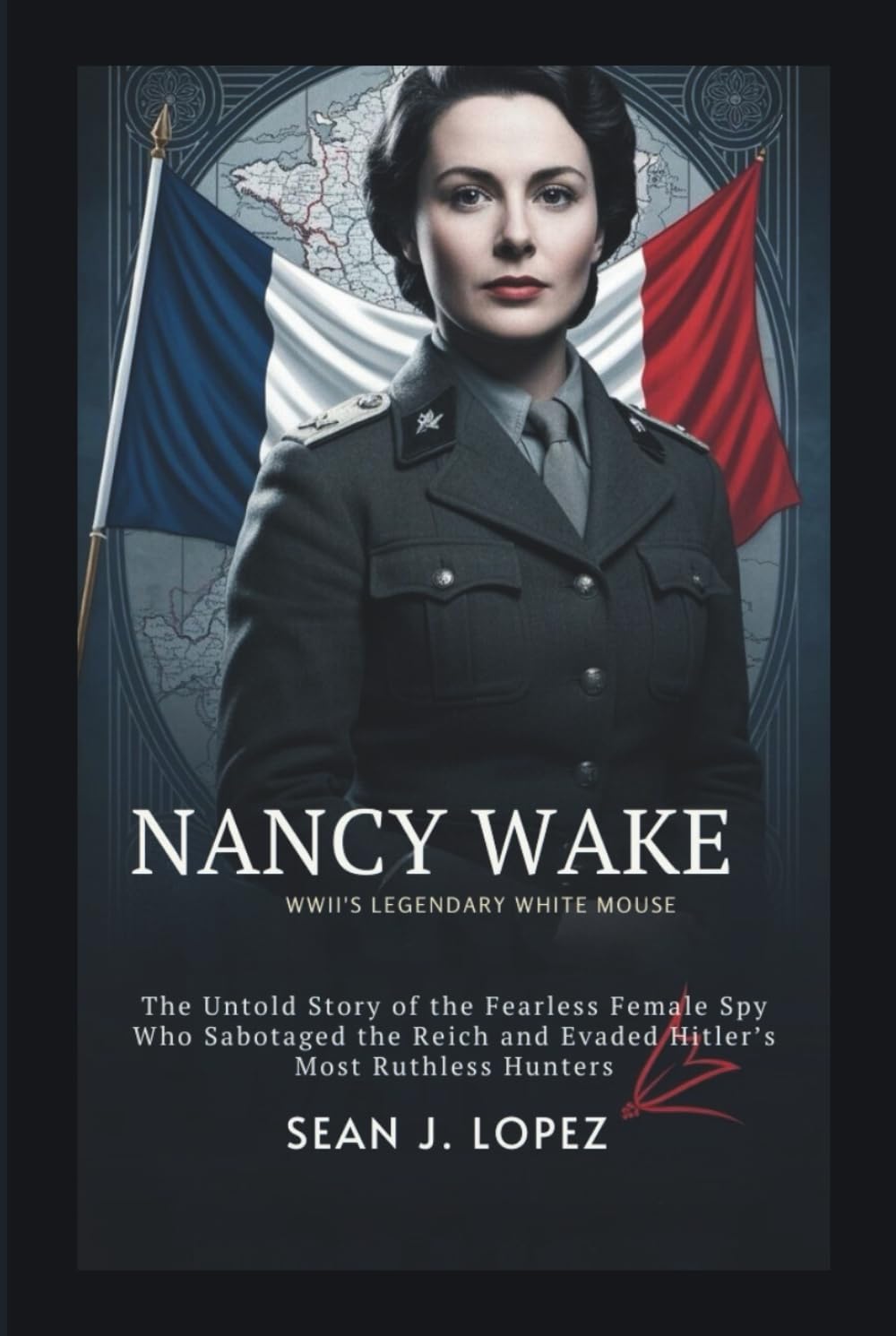 Nancy Wake: WWII’s Legendary White Mouse: The Untold Story of the Fearless Female Spy Who Sabotaged the Reich and Evaded Hitler’s Most Ruthless Hunters