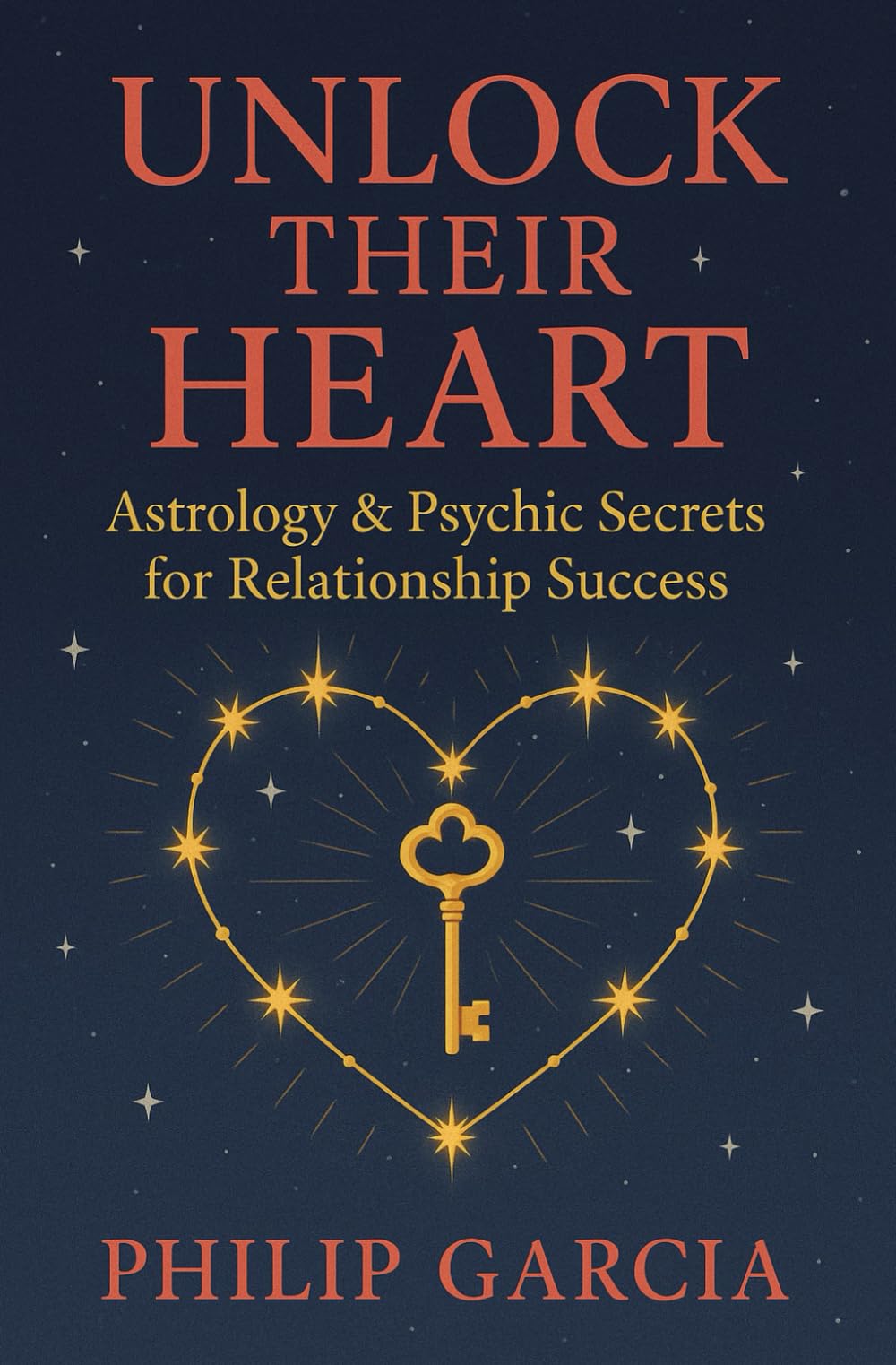 Unlock Their Heart - Astrology & Psychic Secrets for Relationship Success: Hearts may be mysterious, but stars? Stars never lie.