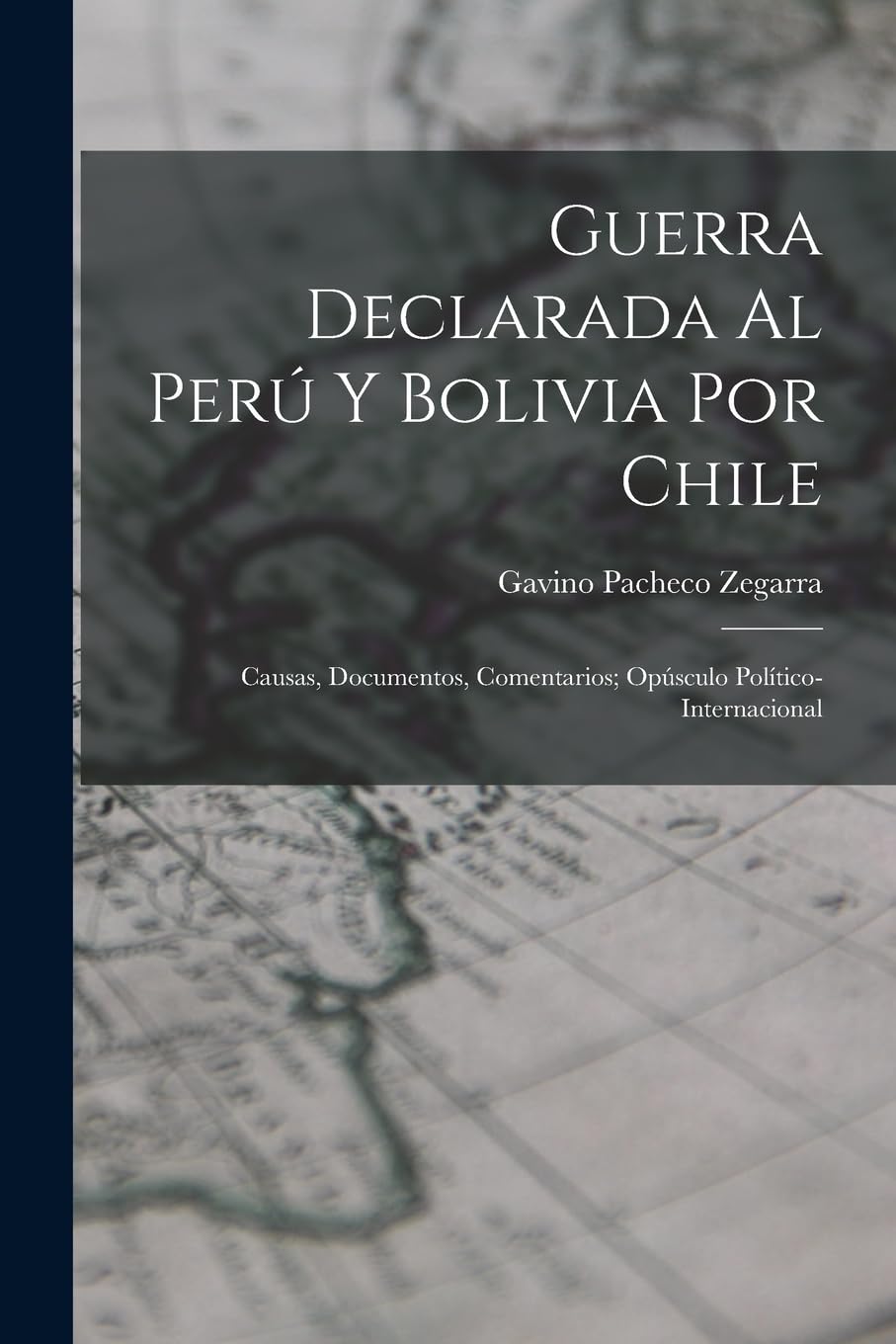 Guerra Declarada Al Perú Y Bolivia Por Chile: Causas, Documentos, Comentarios; Opúsculo Político-Internacional