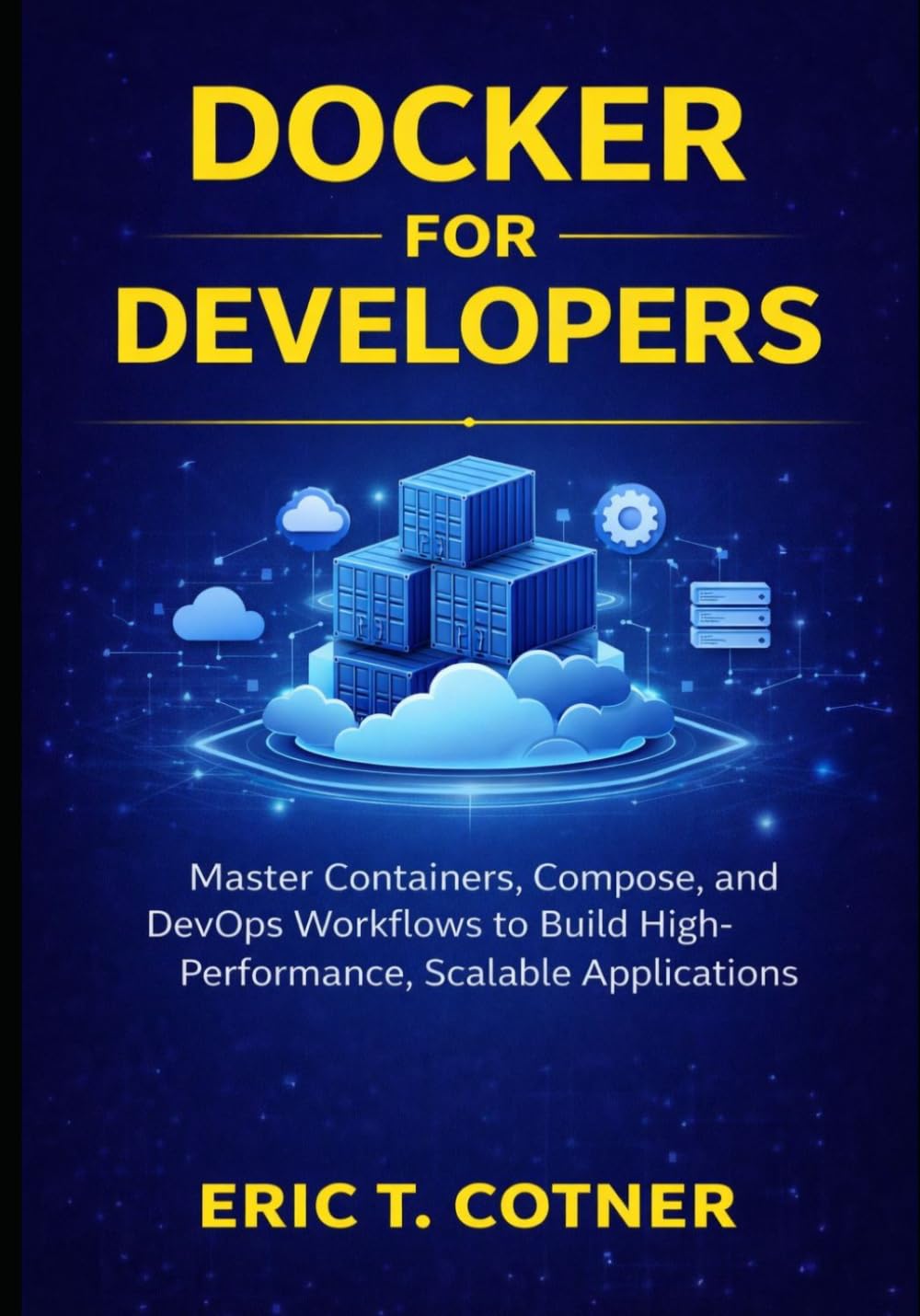 Docker for Developers: Master Containers, Compose, and DevOps Workflows to Build High-Performance, Scalable Applications