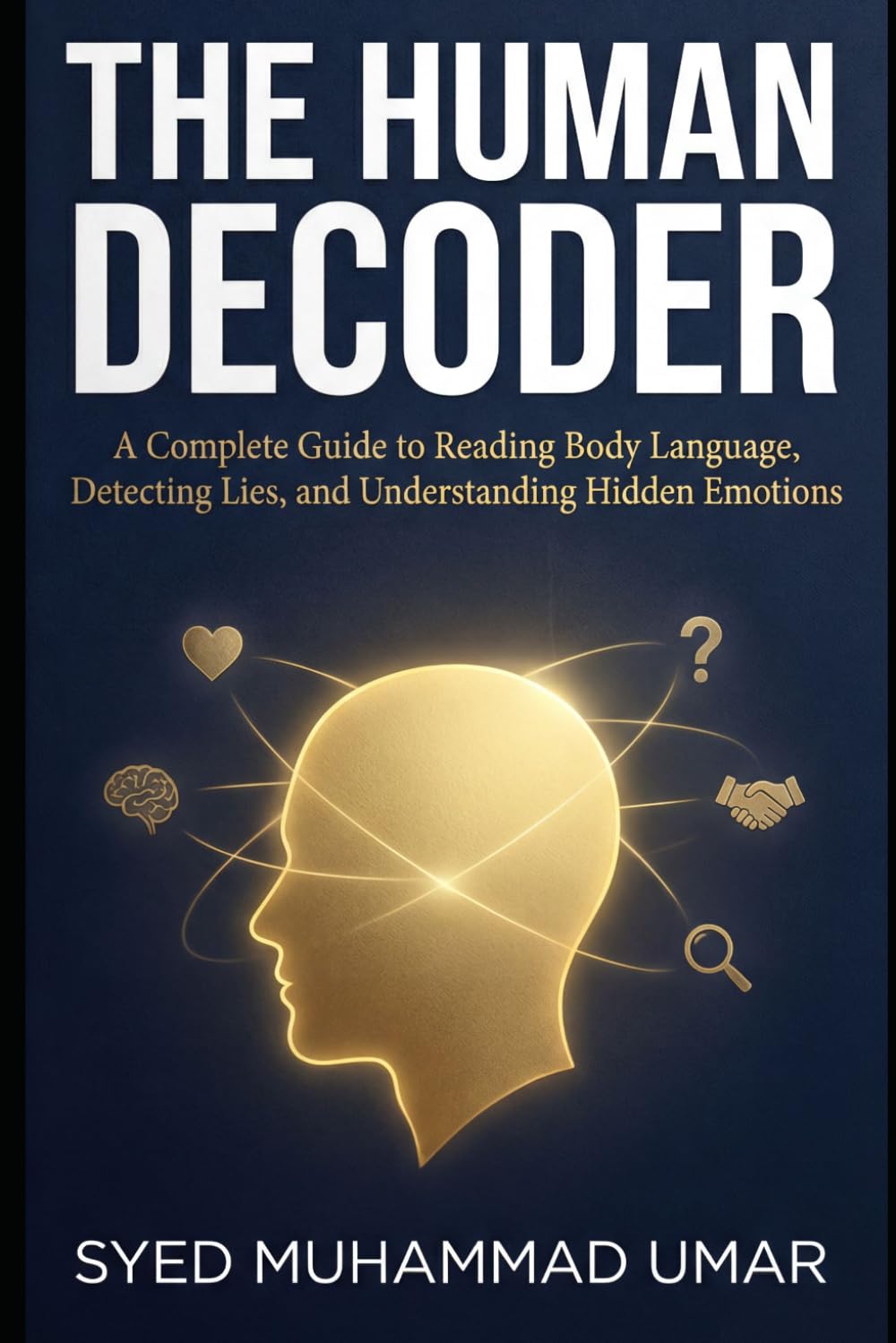 The Human Decoder: A Complete Guide to Reading Body Language, Detecting Lies, and Understanding Hidden Emotions
