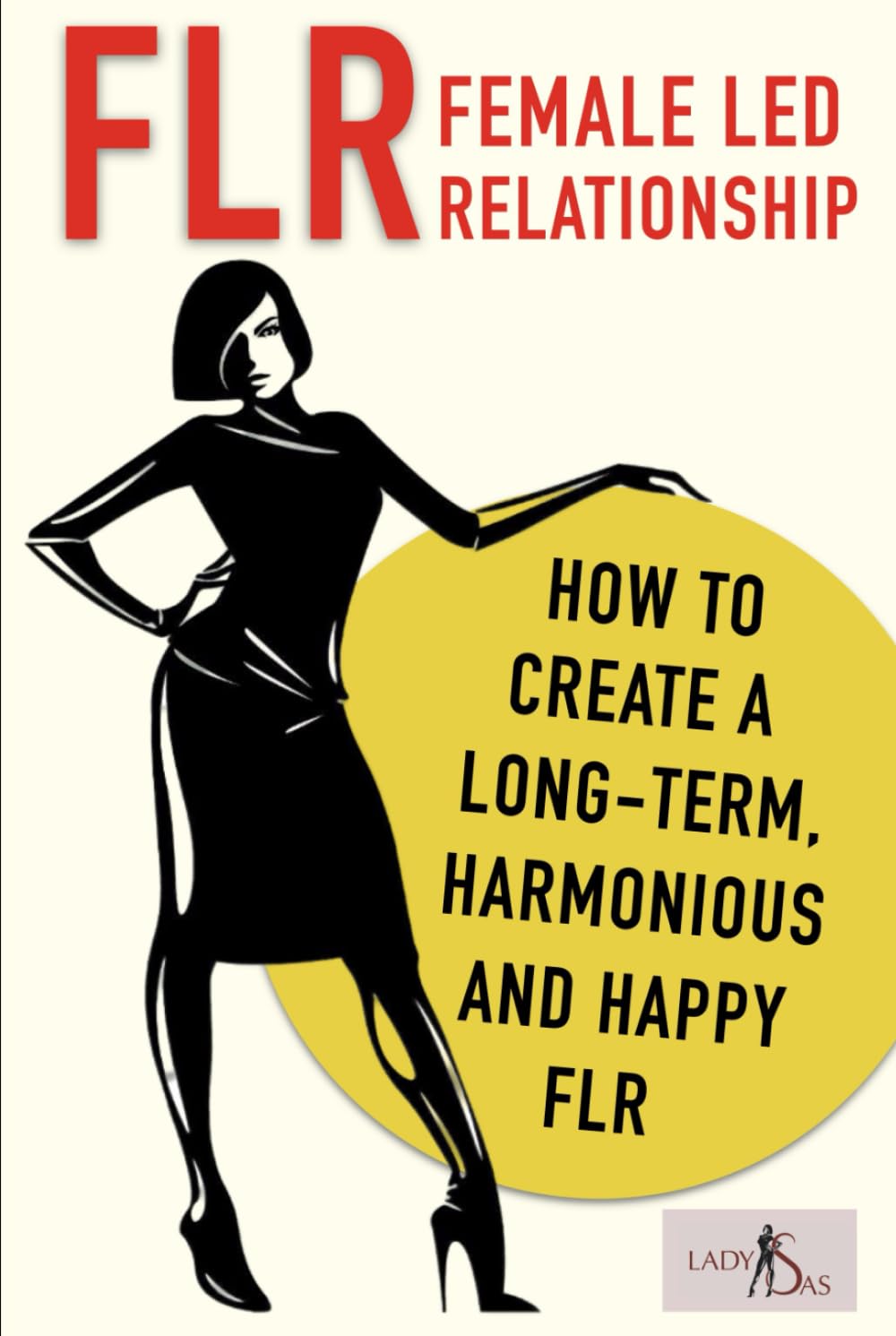FLR – Female Led Relationship: How to create a long-term, harmonious and happy FLR.