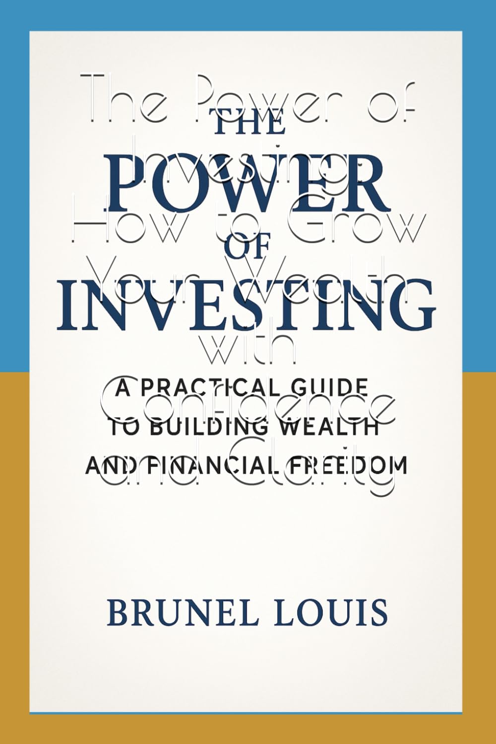 The Power of Investing: How to Grow Your Wealth with Confidence and Clarity: Practical Steps to Build Financial Freedom and a Lasting Legacy