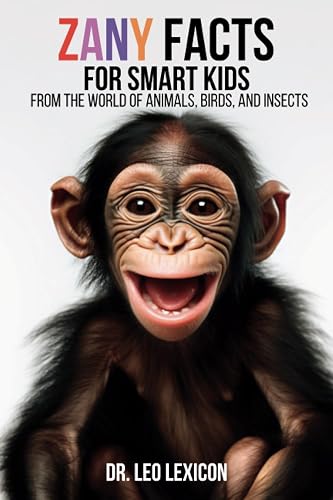 Zany Facts for Smart Kids from the World of Animals, Birds and Insects: Amaze your Friends, Classmates, Teachers and Family with Unbelievable but True Knowledge from our Natural Kingdom