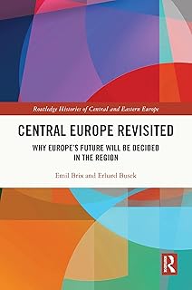 Central Europe Revisited: Why Europe’s Future Will Be Decided in the Region (Routledge Histories of Central and Eastern Europe)