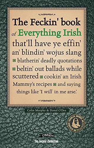 The Feckin Book of Everything Irish: thatll have ye effin an blindin wojus slang - blatherin deadly quotations - beltin out ballads while ... Irish Mammys recipe (The Feckin Collection)