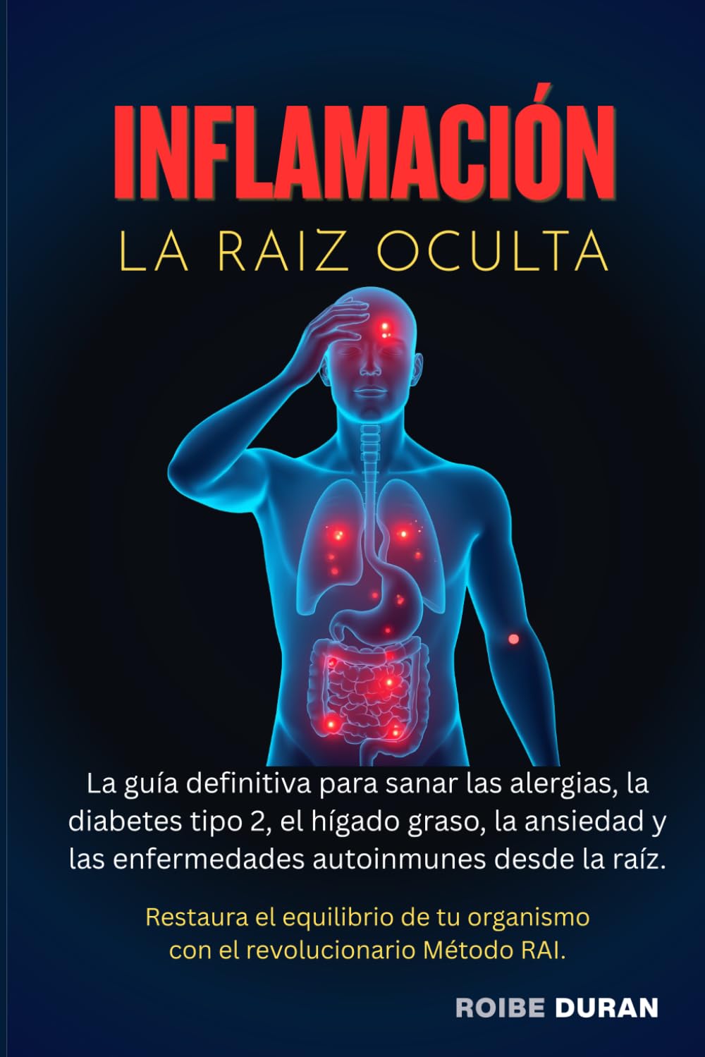 INFLAMACIÓN: LA RAÍZ OCULTA: La guía definitiva para sanar las alergias, la diabetes tipo 2, el hígado graso, la ansiedad, el asma, las enfermedades autoinmunes desde la raíz.