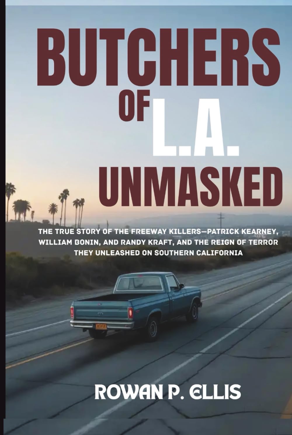 BUTCHERS OF L.A. UNMASKED: The True Story of the Freeway Killers—Patrick Kearney, William Bonin, and Randy Kraft, and the Reign of Terror They Unleashed on Southern California