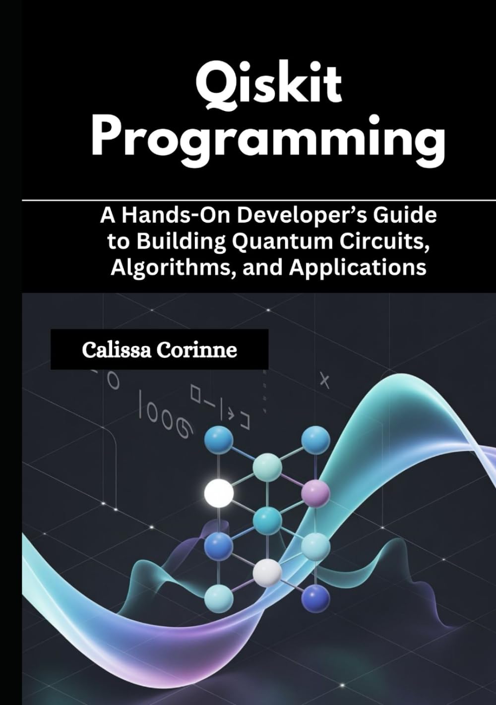Qiskit Programming: A Hands-On Developer’s Guide to Building Quantum Circuits, Algorithms, and Applications