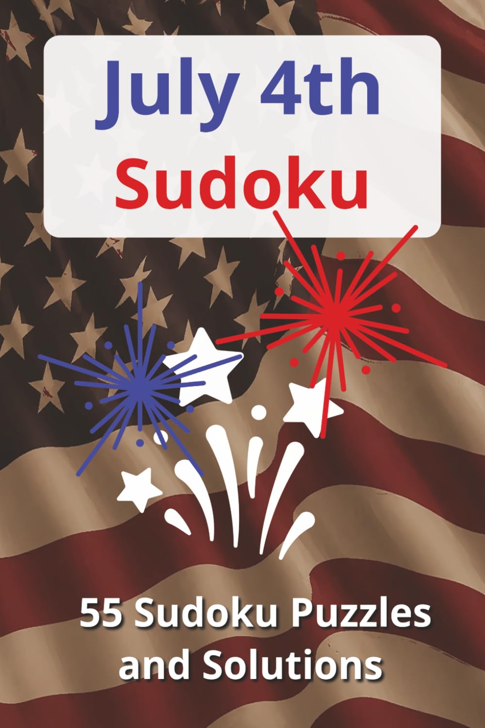 4th of July Sudoku Puzzle Book: Sudoku Puzzles for the 4th of July | 6x9 inches | Solutions Included | 55 Puzzles